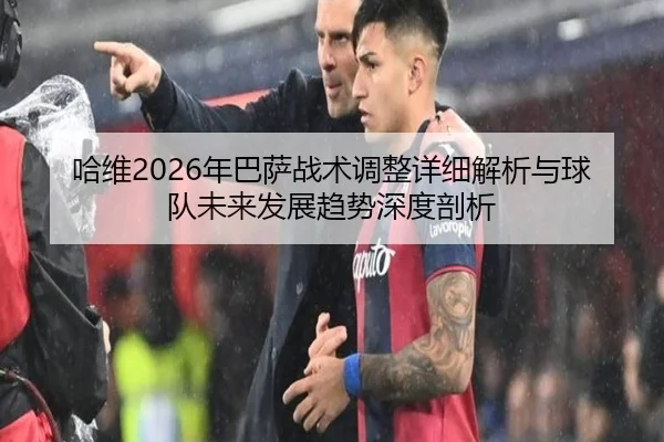 ha-wei-nian-ba-sa-zhan-shu-tiao-zheng-xiang-xi-jie-xi-yu-qiu-dui-wei-lai-fa-zhan-qu-shi-shen-du-pou-xi-2-715.jpg