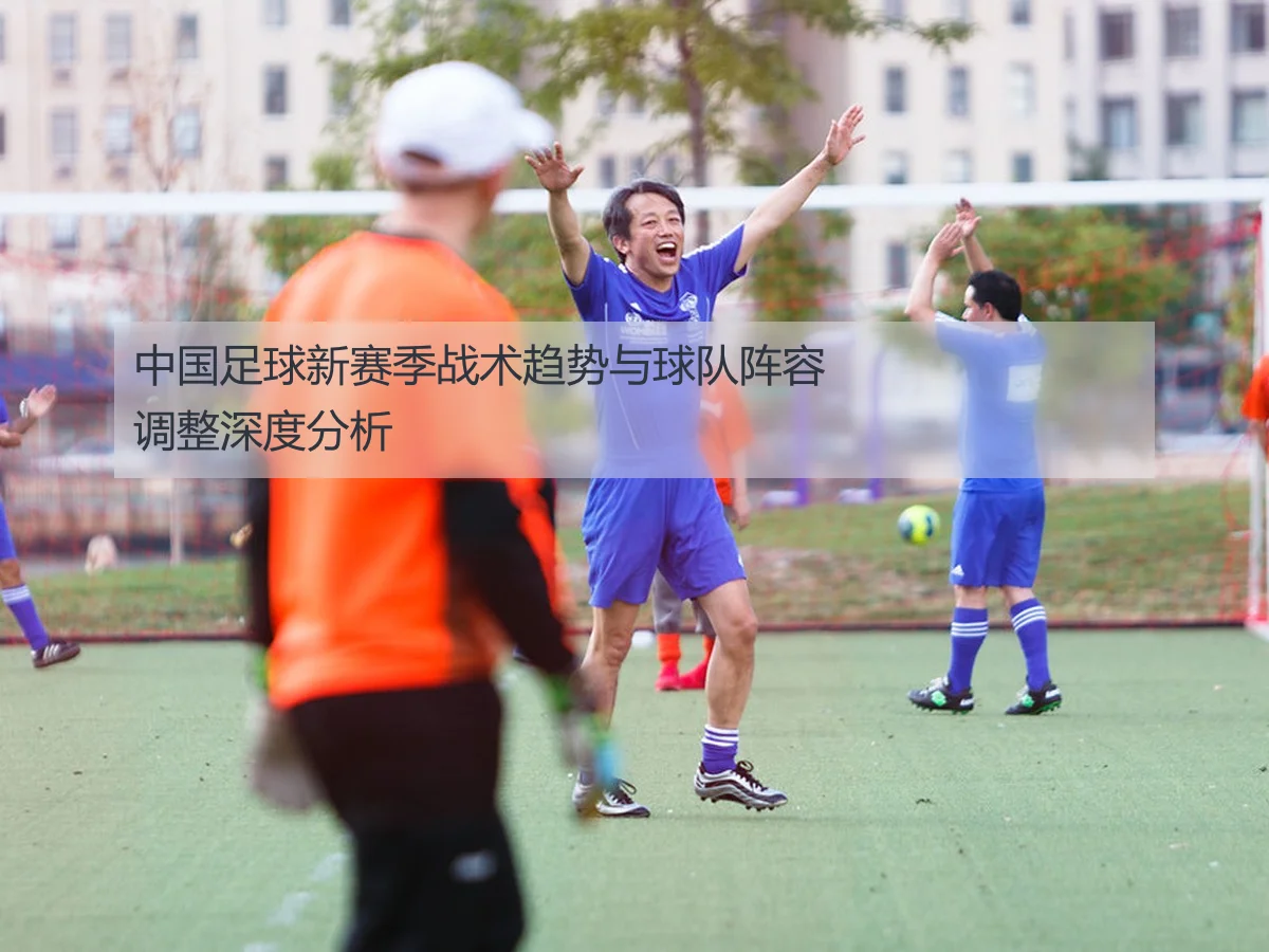 中国足球新赛季战术趋势与球队阵容调整深度分析