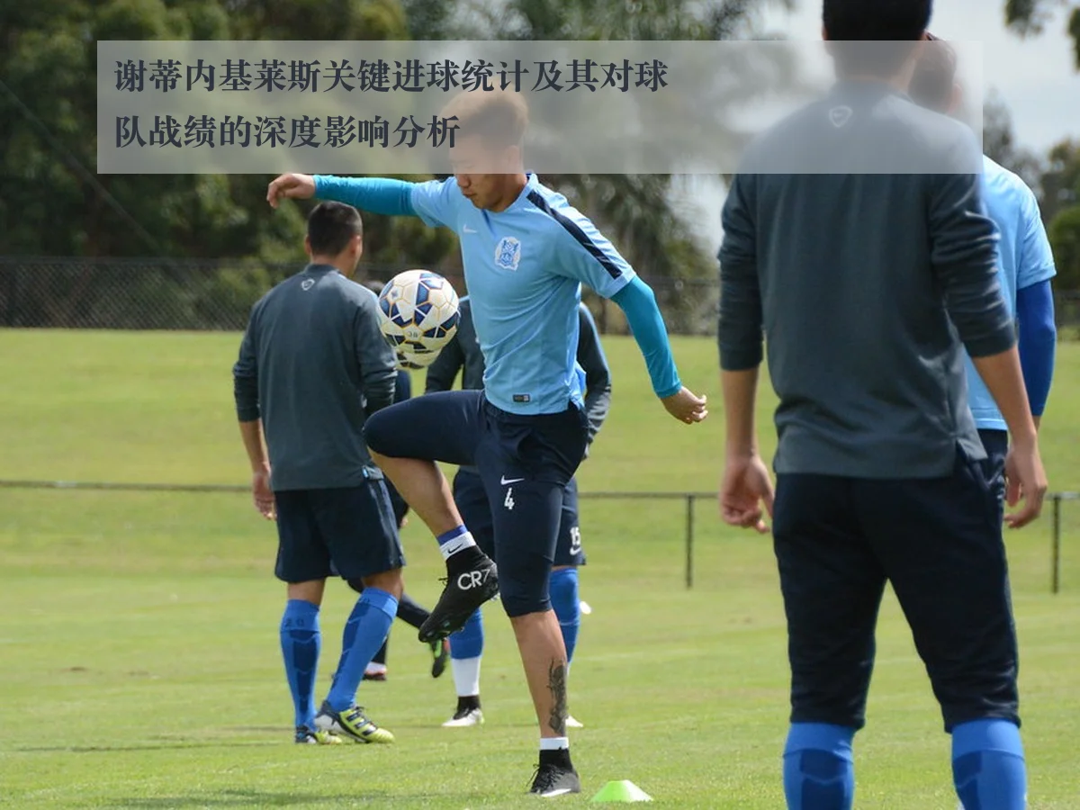 谢蒂内基莱斯关键进球统计及其对球队战绩的深度影响分析