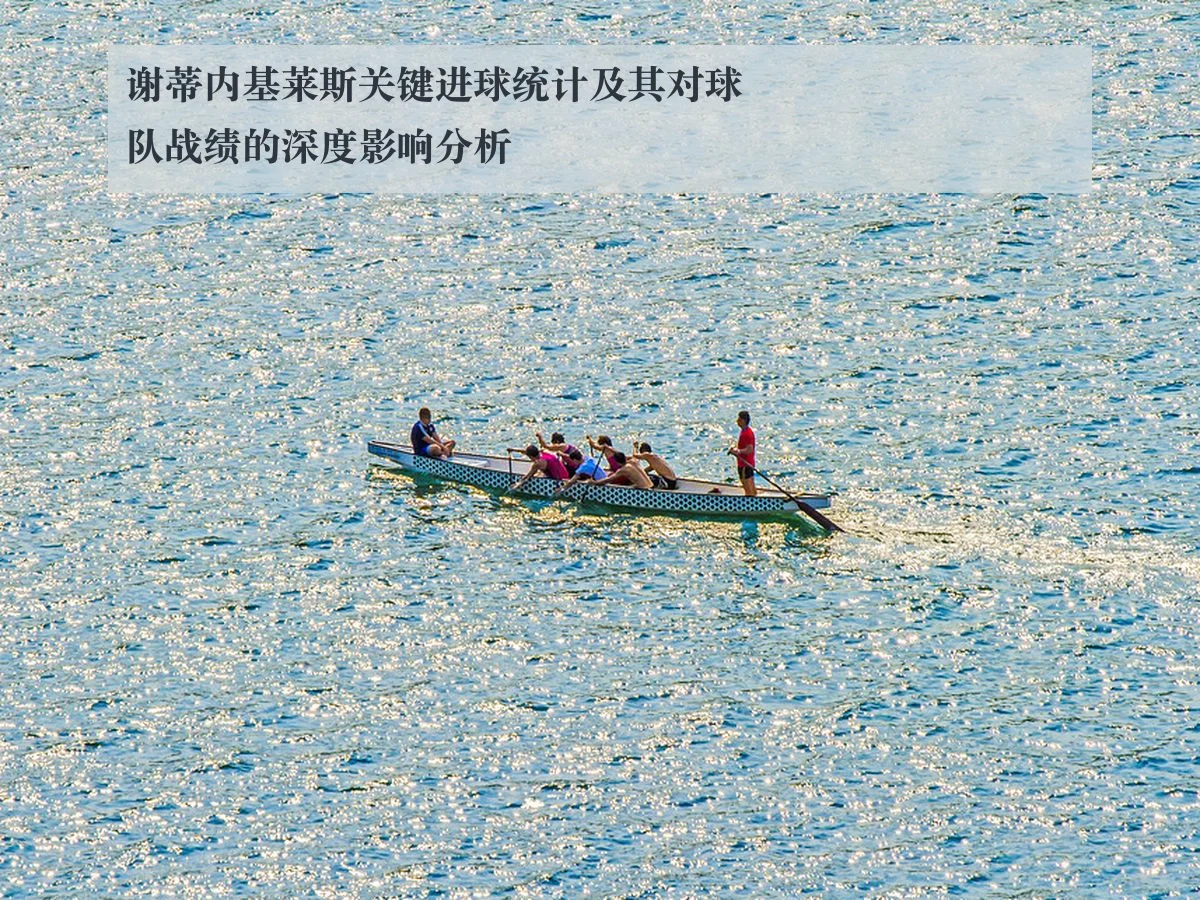 谢蒂内基莱斯关键进球统计及其对球队战绩的深度影响分析