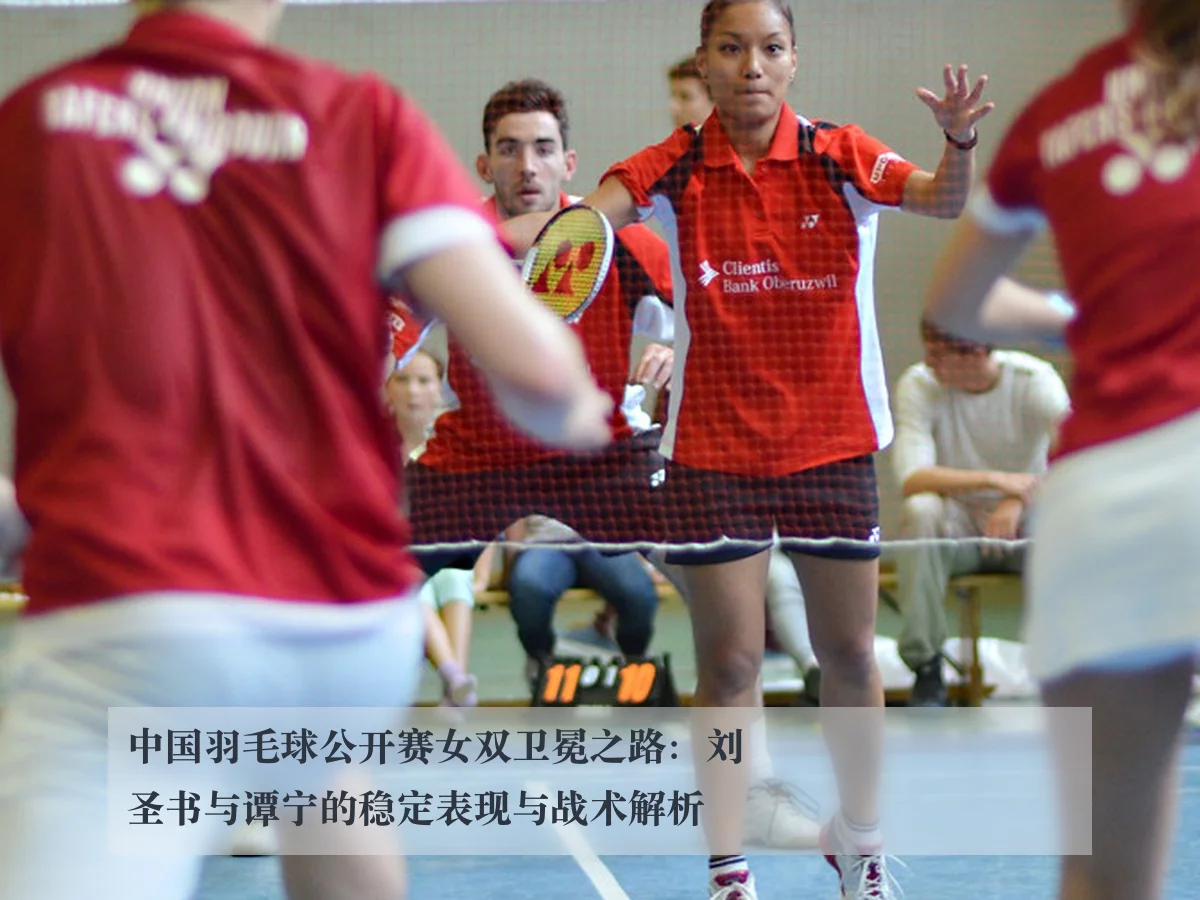 中国羽毛球公开赛女双卫冕之路：刘圣书与谭宁的稳定表现与战术解析