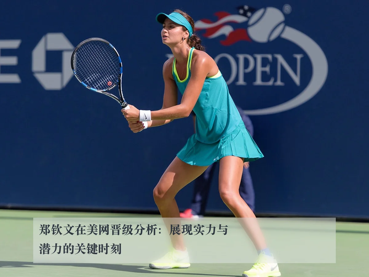 郑钦文在美网晋级分析:展现实力与潜力的关键时刻